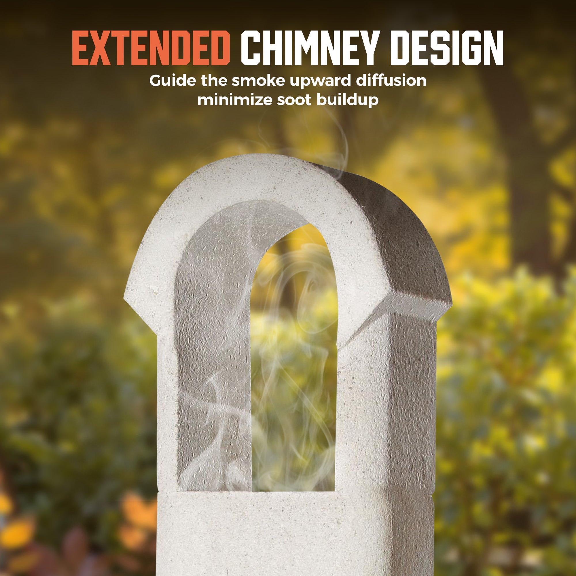 EXTENDED CHIMNEY DESIGN
Guide the smoke upward diffusion minimize soot buildup